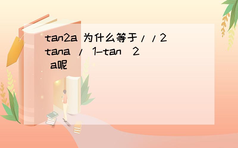 tan2a 为什么等于//2tana / 1-tan^2 a呢