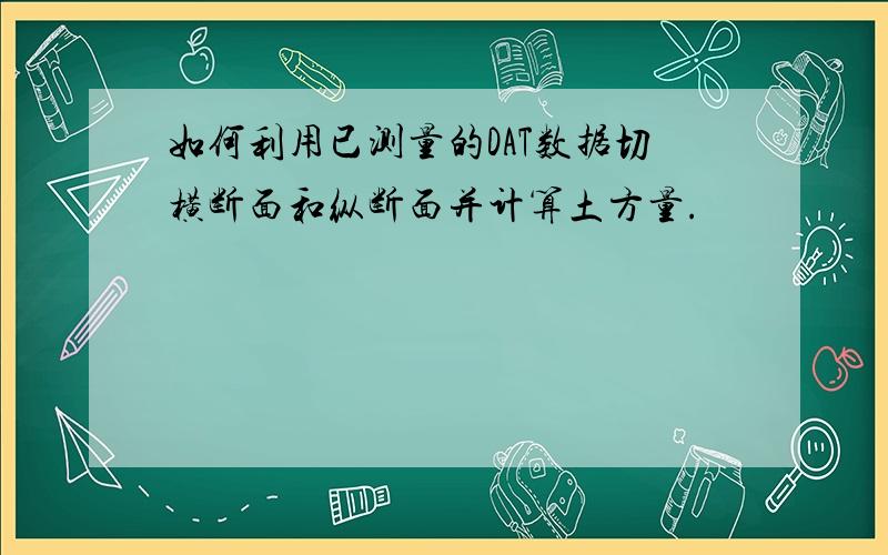 如何利用已测量的DAT数据切横断面和纵断面并计算土方量.