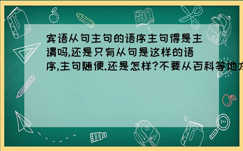 宾语从句主句的语序主句得是主谓吗,还是只有从句是这样的语序,主句随便.还是怎样?不要从百科等地方找一大堆话来