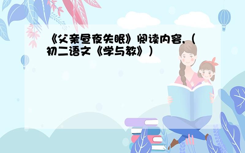 《父亲昼夜失眠》阅读内容,（初二语文《学与教》）