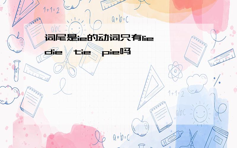 词尾是ie的动词只有lie、die、tie、pie吗