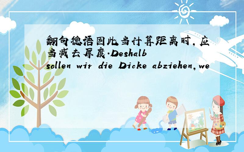 翻句德语因此当计算距离时,应当减去厚度.Deshalb sollen wir die Dicke abziehen,we