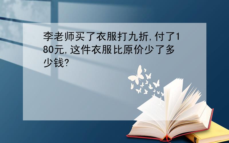 李老师买了衣服打九折,付了180元,这件衣服比原价少了多少钱?