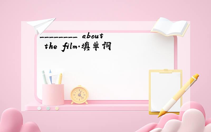 ________ about the film.填单词