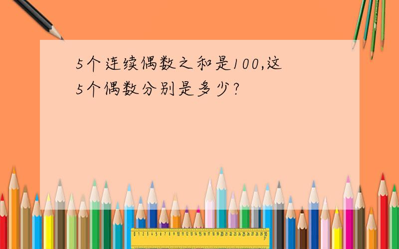 5个连续偶数之和是100,这5个偶数分别是多少?