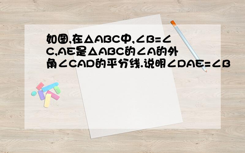 如图,在△ABC中,∠B=∠C,AE是△ABC的∠A的外角∠CAD的平分线.说明∠DAE=∠B