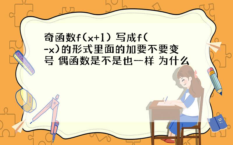 奇函数f(x+1) 写成f(-x)的形式里面的加要不要变号 偶函数是不是也一样 为什么