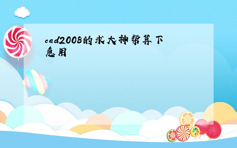 cad2008的求大神帮算下急用