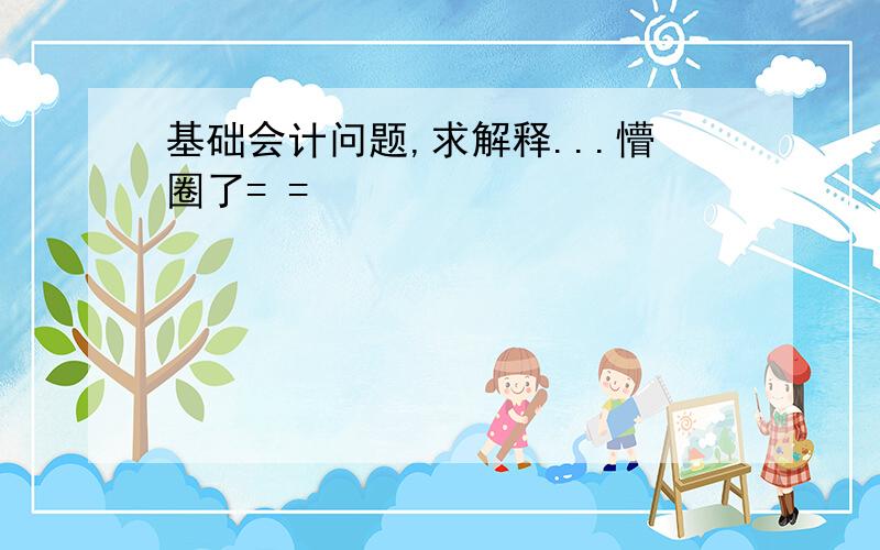 基础会计问题,求解释...懵圈了= =