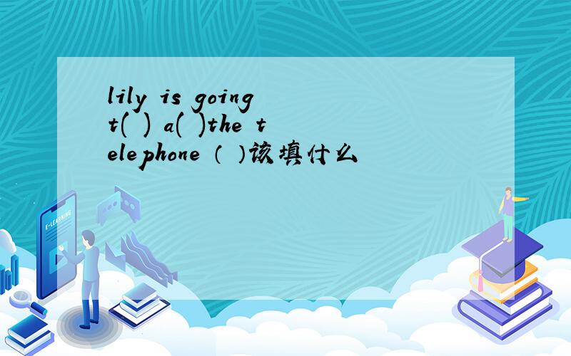 lily is going t( ) a( )the telephone （ ）该填什么