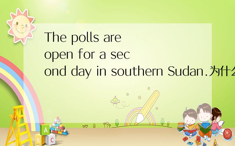 The polls are open for a second day in southern Sudan.为什么不是T