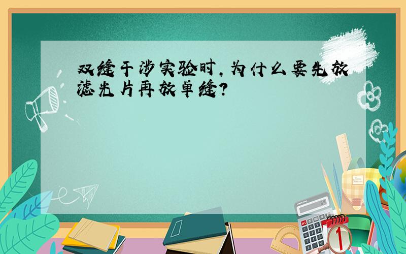 双缝干涉实验时,为什么要先放滤光片再放单缝?