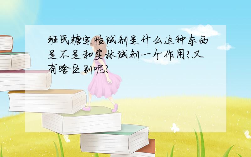 班氏糖定性试剂是什么这种东西是不是和斐林试剂一个作用?又有啥区别呢?