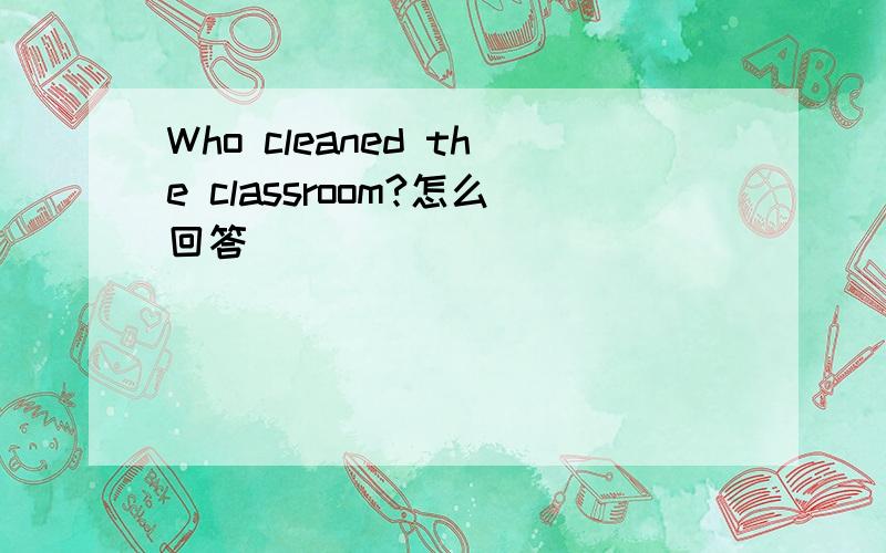 Who cleaned the classroom?怎么回答