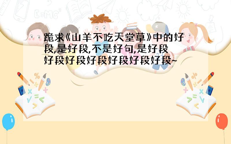 跪求《山羊不吃天堂草》中的好段,是好段,不是好句,是好段好段好段好段好段好段好段~