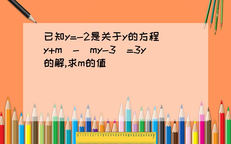 已知y=-2是关于y的方程(y+m)-(my-3)=3y的解,求m的值