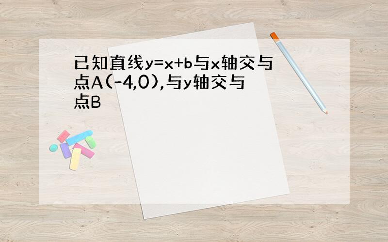 已知直线y=x+b与x轴交与点A(-4,0),与y轴交与点B