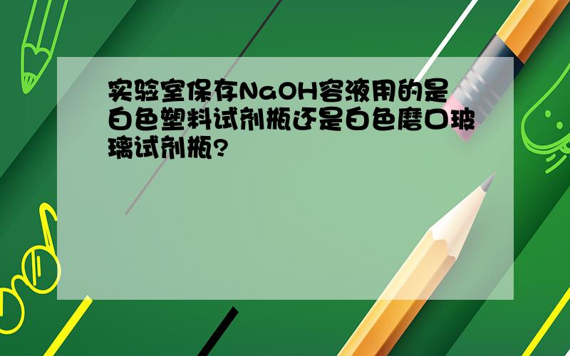 实验室保存NaOH容液用的是白色塑料试剂瓶还是白色磨口玻璃试剂瓶?