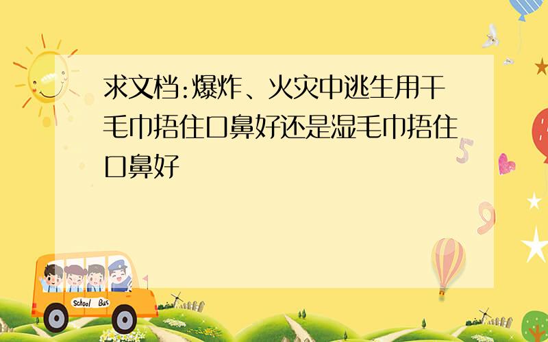 求文档:爆炸、火灾中逃生用干毛巾捂住口鼻好还是湿毛巾捂住口鼻好