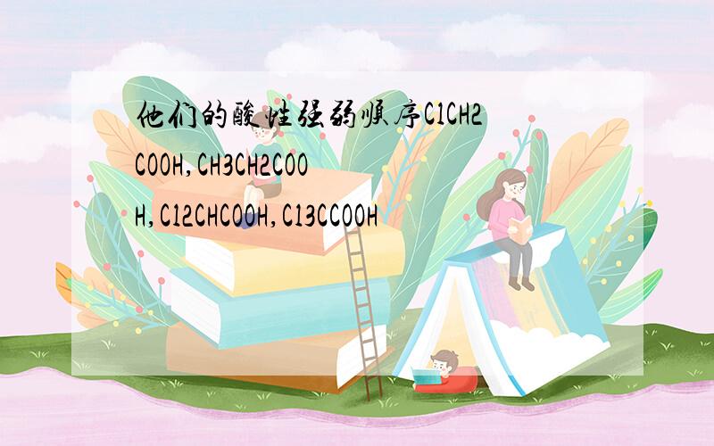 他们的酸性强弱顺序ClCH2COOH,CH3CH2COOH,Cl2CHCOOH,Cl3CCOOH