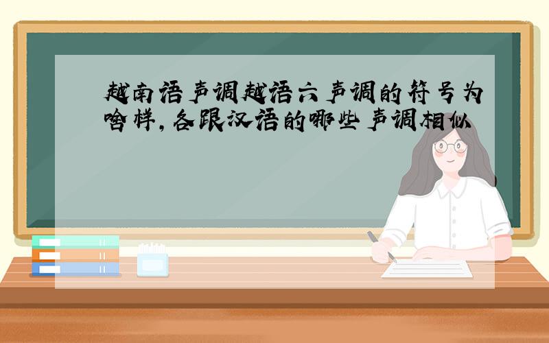 越南语声调越语六声调的符号为啥样,各跟汉语的哪些声调相似