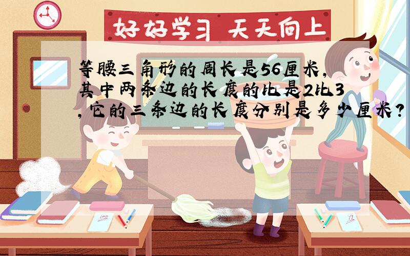 等腰三角形的周长是56厘米,其中两条边的长度的比是2比3,它的三条边的长度分别是多少厘米?