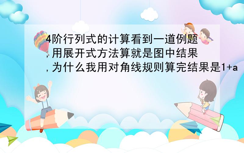 4阶行列式的计算看到一道例题,用展开式方法算就是图中结果,为什么我用对角线规则算完结果是1+aˆ4,为什么·结