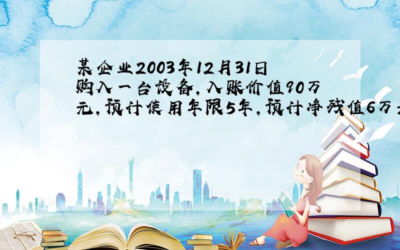 某企业2003年12月31日购入一台设备,入账价值90万元,预计使用年限5年,预计净残值6万元,按年数总和法计算折旧.该