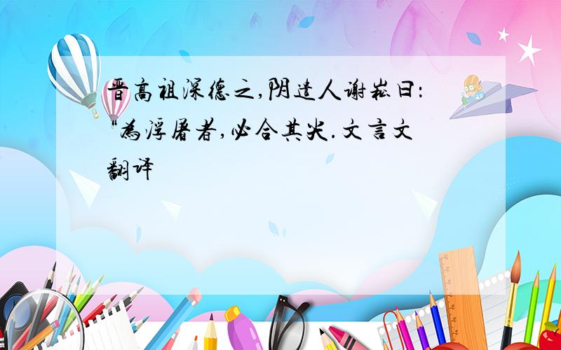 晋高祖深德之,阴遣人谢崧曰：“为浮屠者,必合其尖.文言文翻译