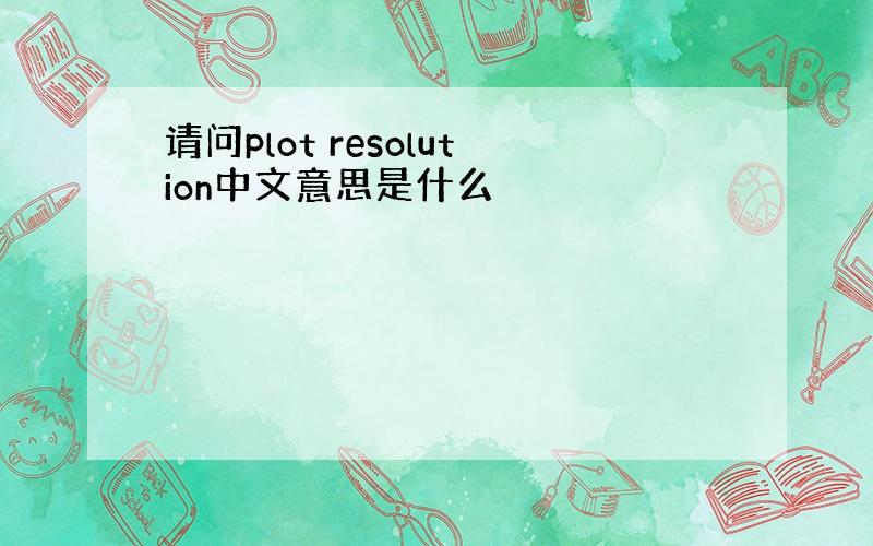 请问plot resolution中文意思是什么