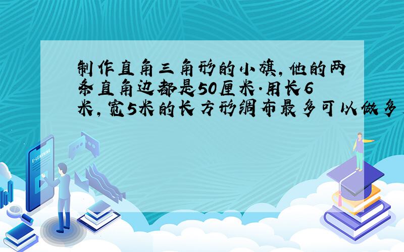 制作直角三角形的小旗,他的两条直角边都是50厘米.用长6米,宽5米的长方形绸布最多可以做多少面小旗?