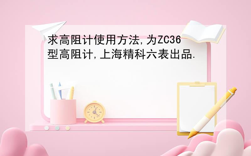 求高阻计使用方法,为ZC36型高阻计,上海精科六表出品.