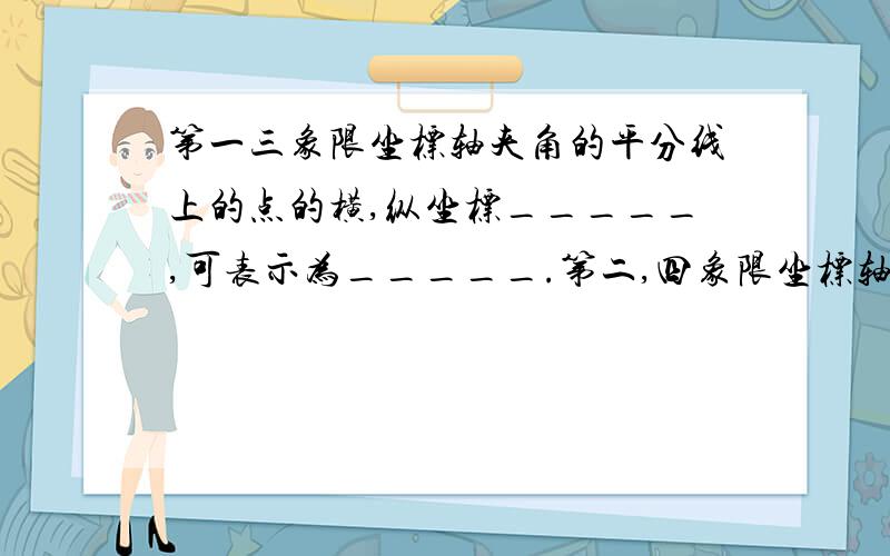 第一三象限坐标轴夹角的平分线上的点的横,纵坐标_____,可表示为_____.第二,四象限坐标轴夹角的平分线