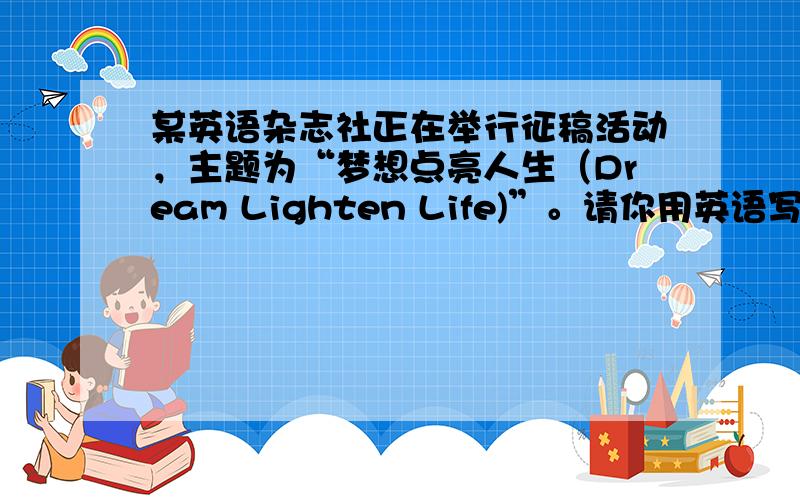 某英语杂志社正在举行征稿活动，主题为“梦想点亮人生（Dream Lighten Life)”。请你用英语写一篇小短文，向