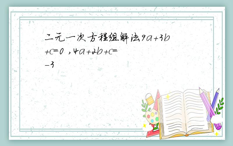 二元一次方程组解法9a+3b+c=0 ,4a+2b+c=-3