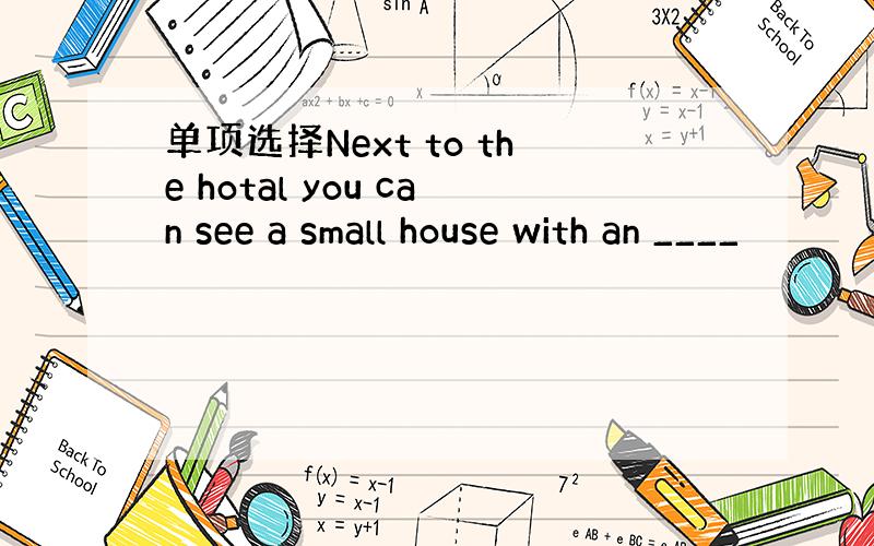 单项选择Next to the hotal you can see a small house with an ____