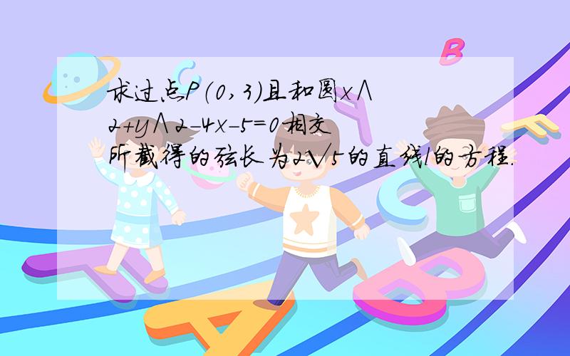 求过点P（0,3）且和圆x∧2＋y∧2-4x-5=0相交所截得的弦长为2√5的直线l的方程.