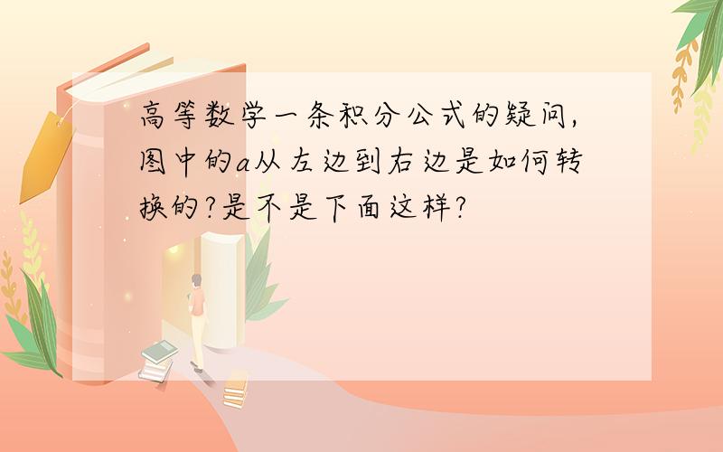 高等数学一条积分公式的疑问,图中的a从左边到右边是如何转换的?是不是下面这样?