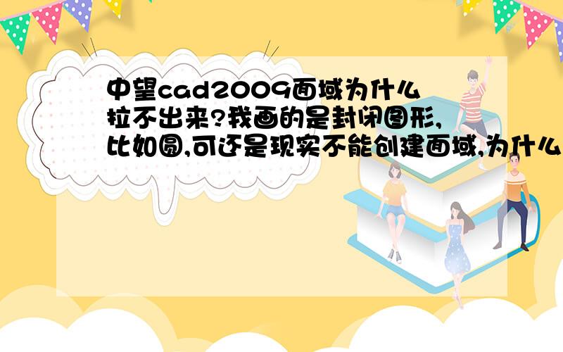 中望cad2009面域为什么拉不出来?我画的是封闭图形,比如圆,可还是现实不能创建面域,为什么?