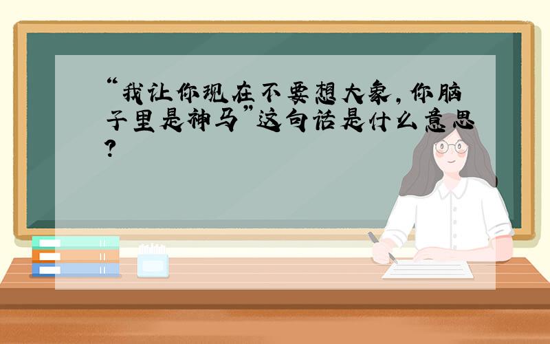 “我让你现在不要想大象,你脑子里是神马”这句话是什么意思?