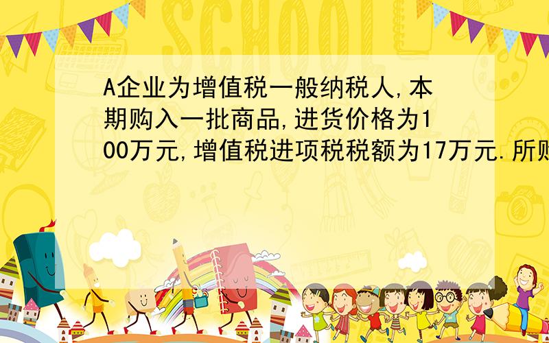 A企业为增值税一般纳税人,本期购入一批商品,进货价格为100万元,增值税进项税税额为17万元.所购商品到达后,实际验收入