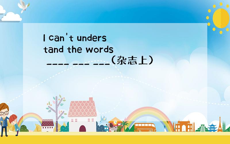 I can't understand the words ____ ___ ___(杂志上）