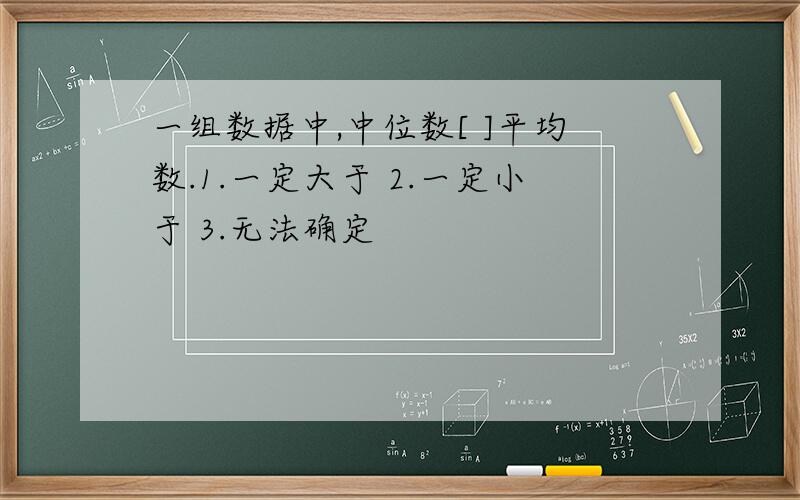 一组数据中,中位数[ ]平均数.1.一定大于 2.一定小于 3.无法确定