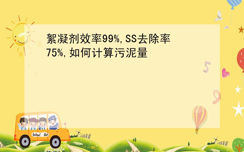 絮凝剂效率99%,SS去除率75%,如何计算污泥量