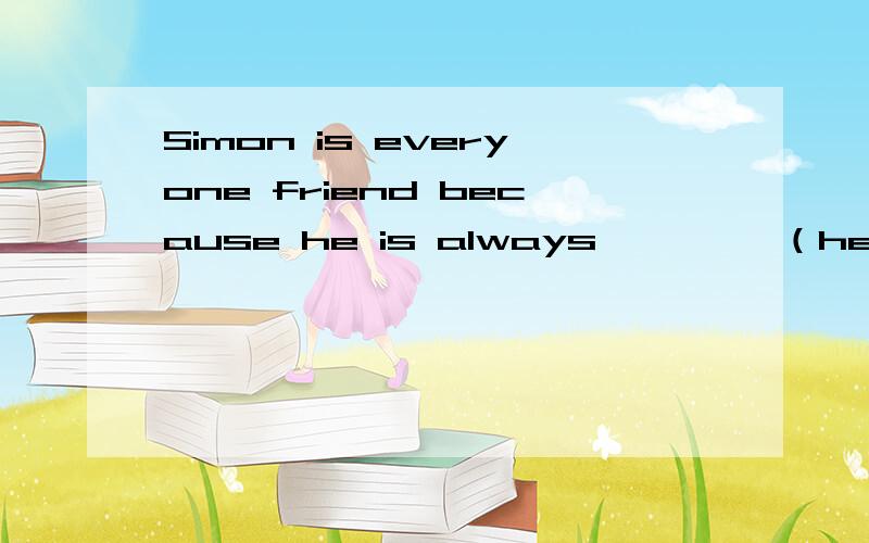 Simon is everyone friend because he is always ————（help）to o