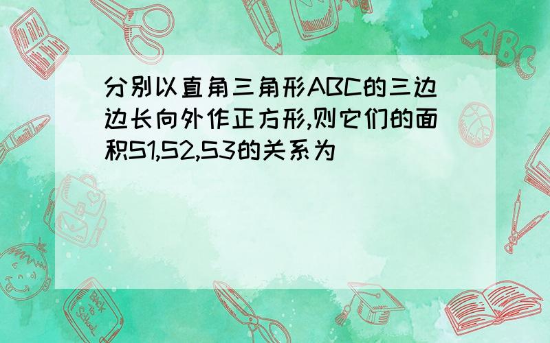 分别以直角三角形ABC的三边边长向外作正方形,则它们的面积S1,S2,S3的关系为