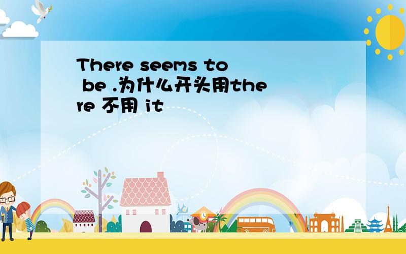 There seems to be .为什么开头用there 不用 it