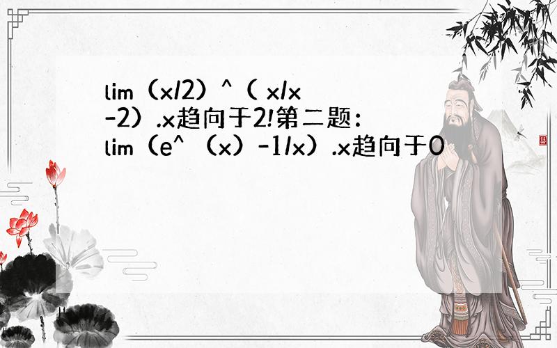 lim（x/2）^（ x/x-2）.x趋向于2!第二题：lim（e^ （x）-1/x）.x趋向于0