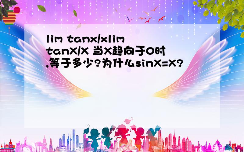 lim tanx/xlim tanX/X 当X趋向于0时,等于多少?为什么sinX=X?