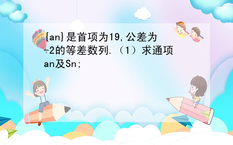 {an}是首项为19,公差为-2的等差数列.（1）求通项an及Sn;